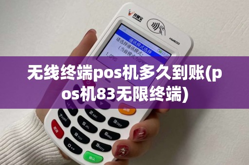 无线终端pos机多久到账(pos机83无限终端)