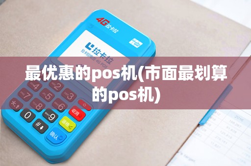 最优惠的pos机(市面最划算的pos机)
