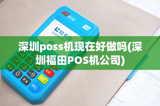 深圳poss机现在好做吗(深圳福田POS机公司)