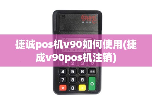 捷诚pos机v90如何使用(捷成v90pos机注销)