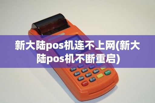 新大陆pos机连不上网(新大陆pos机不断重启)