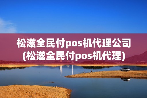 松滋全民付pos机代理公司(松滋全民付pos机代理)