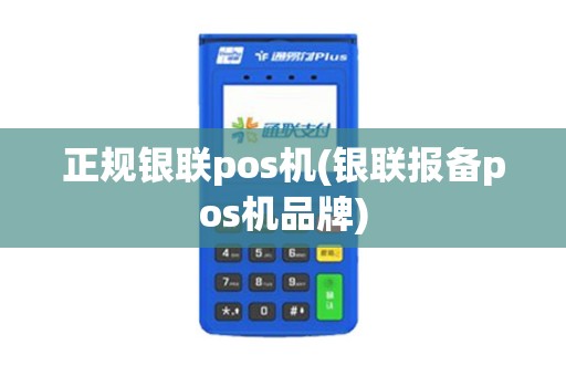 正规银联pos机(银联报备pos机品牌)