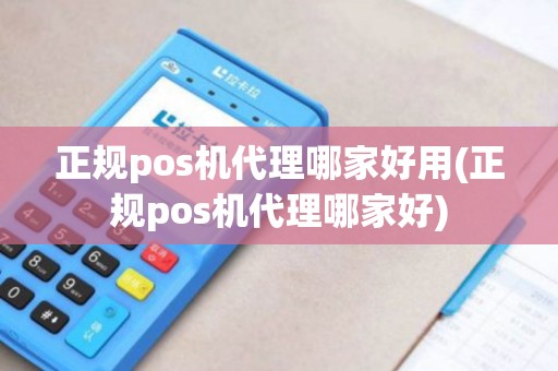 正规pos机代理哪家好用(正规pos机代理哪家好)