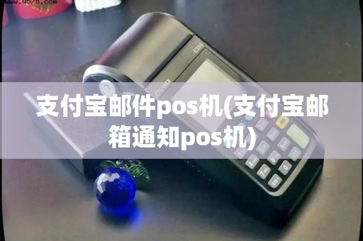 支付宝邮件pos机(支付宝邮箱通知pos机)