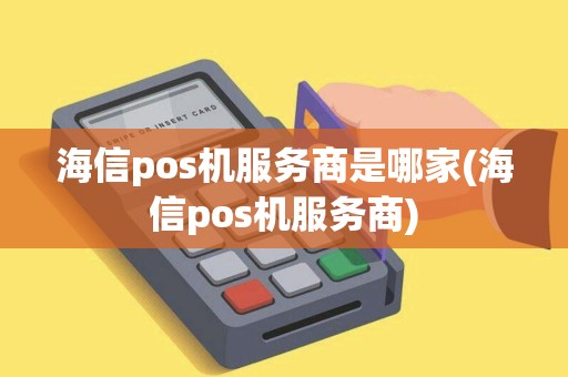 海信pos机服务商是哪家(海信pos机服务商)