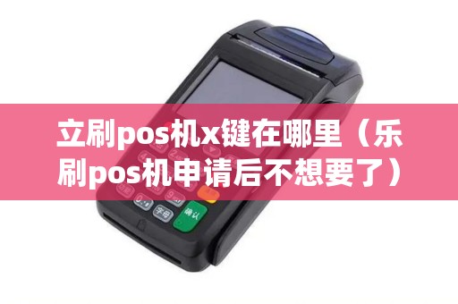 立刷pos机x键在哪里（乐刷pos机申请后不想要了）
