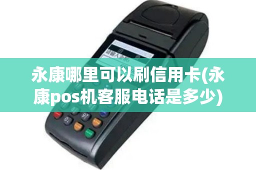 永康哪里可以刷信用卡(永康pos机客服电话是多少)
