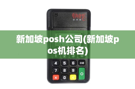 新加坡posh公司(新加坡pos机排名)