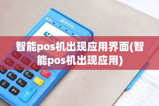 智能pos机出现应用界面(智能pos机出现应用)
