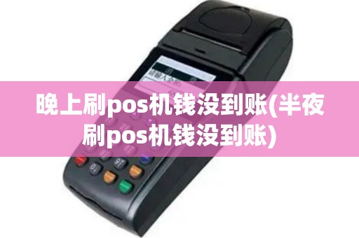 晚上刷pos机钱没到账(半夜刷pos机钱没到账)