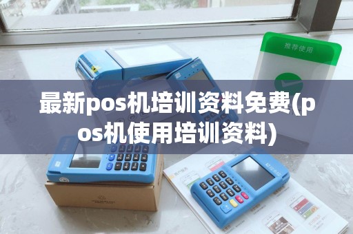 最新pos机培训资料免费(pos机使用培训资料)
