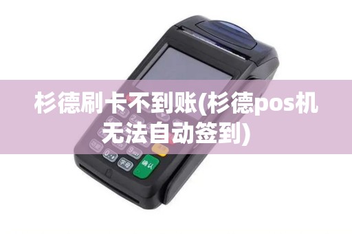 杉德刷卡不到账(杉德pos机无法自动签到)