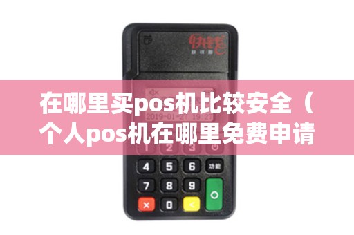 在哪里买pos机比较安全（个人pos机在哪里免费申请）