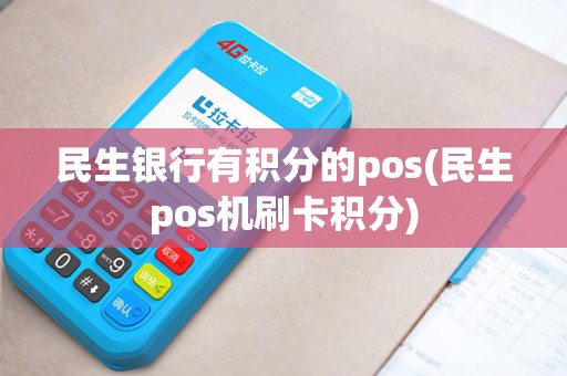 民生银行有积分的pos(民生pos机刷卡积分)