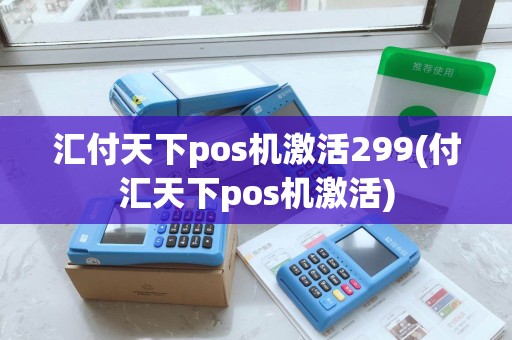 汇付天下pos机激活299(付汇天下pos机激活)