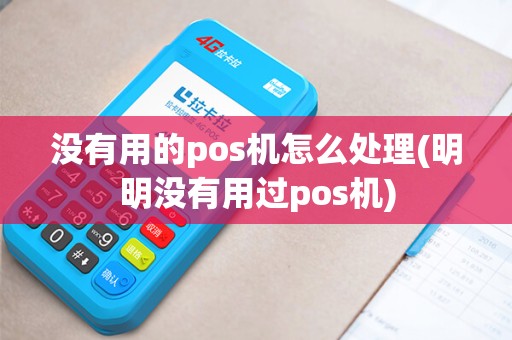 没有用的pos机怎么处理(明明没有用过pos机)