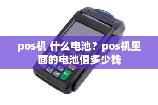 pos机 什么电池？pos机里面的电池值多少钱