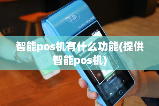 智能pos机有什么功能(提供智能pos机)