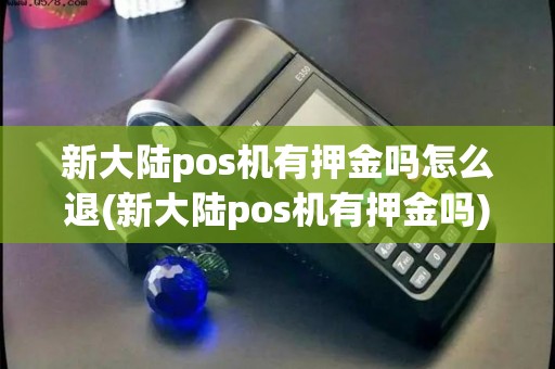 新大陆pos机有押金吗怎么退(新大陆pos机有押金吗)