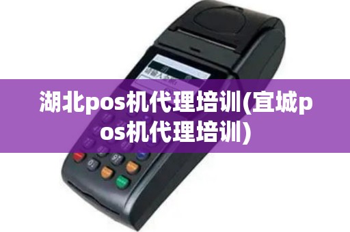 湖北pos机代理培训(宜城pos机代理培训)
