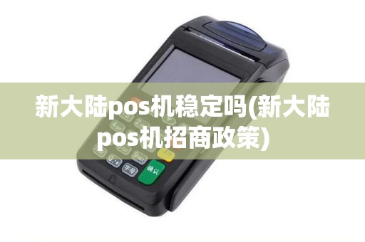 新大陆pos机稳定吗(新大陆pos机招商政策)