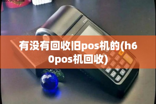 有没有回收旧pos机的(h60pos机回收)