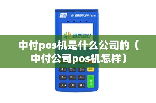 中付pos机是什么公司的（中付公司pos机怎样）
