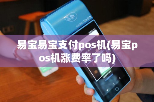 易宝易宝支付pos机(易宝pos机涨费率了吗)