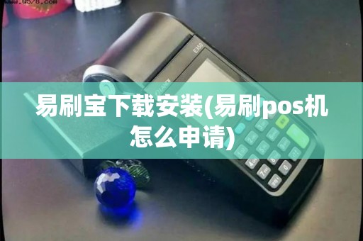 易刷宝下载安装(易刷pos机怎么申请)