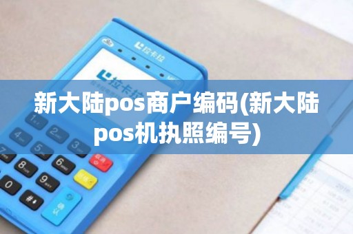 新大陆pos商户编码(新大陆pos机执照编号)