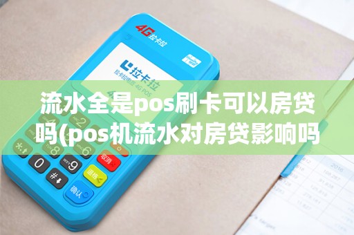 流水全是pos刷卡可以房贷吗(pos机流水对房贷影响吗)