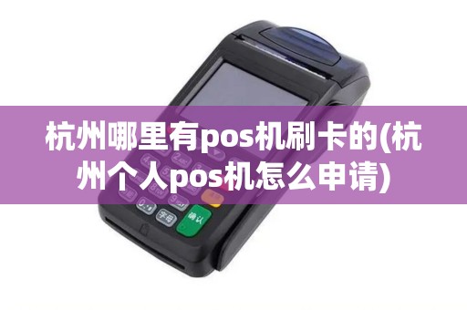 杭州哪里有pos机刷卡的(杭州个人pos机怎么申请)
