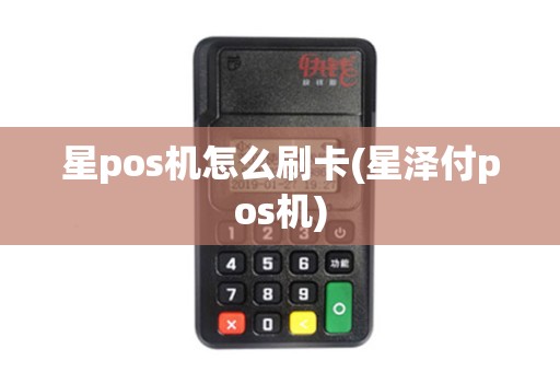 星pos机怎么刷卡(星泽付pos机)