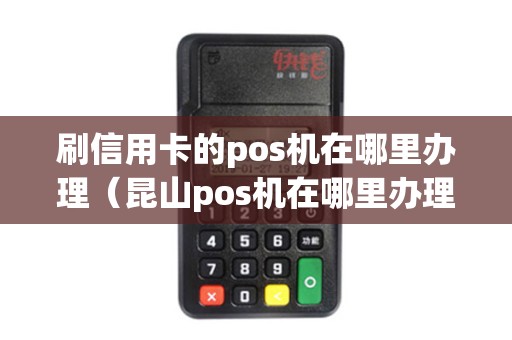 刷信用卡的pos机在哪里办理（昆山pos机在哪里办理）