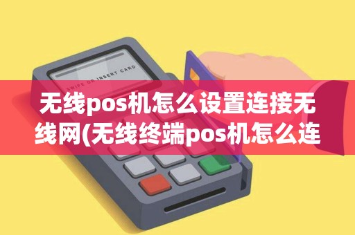 无线pos机怎么设置连接无线网(无线终端pos机怎么连接)