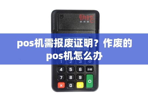 pos机需报废证明？作废的pos机怎么办
