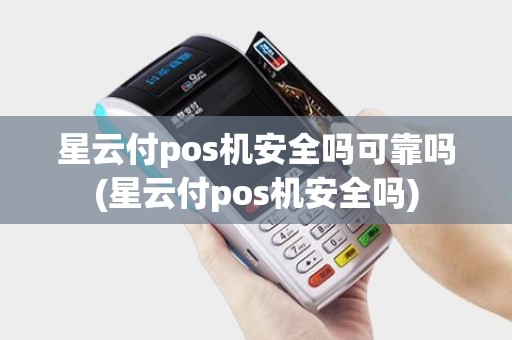 星云付pos机安全吗可靠吗(星云付pos机安全吗)