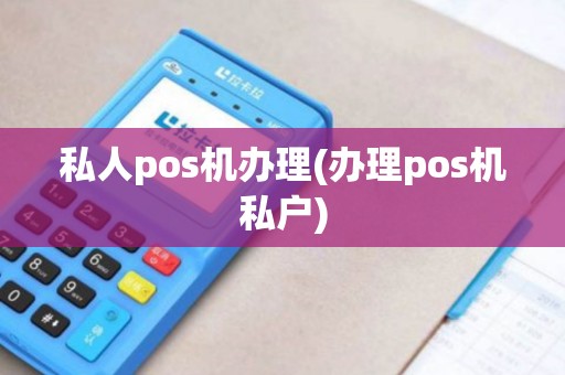私人pos机办理(办理pos机私户)