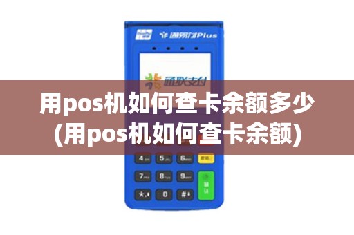 用pos机如何查卡余额多少(用pos机如何查卡余额)