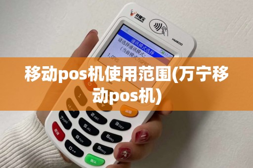 移动pos机使用范围(万宁移动pos机)