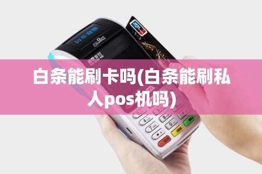 白条能刷卡吗(白条能刷私人pos机吗)
