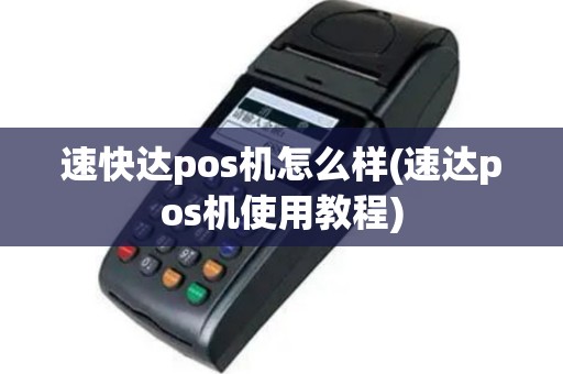 速快达pos机怎么样(速达pos机使用教程)