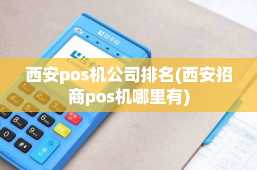 西安pos机公司排名(西安招商pos机哪里有)