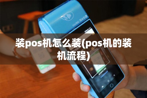 装pos机怎么装(pos机的装机流程)
