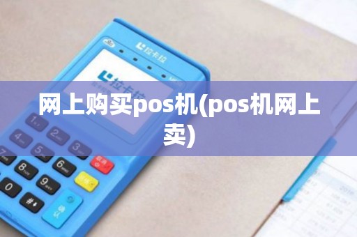 网上购买pos机(pos机网上卖)
