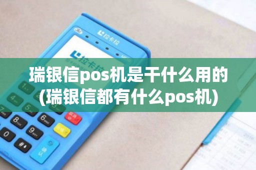 瑞银信pos机是干什么用的(瑞银信都有什么pos机)