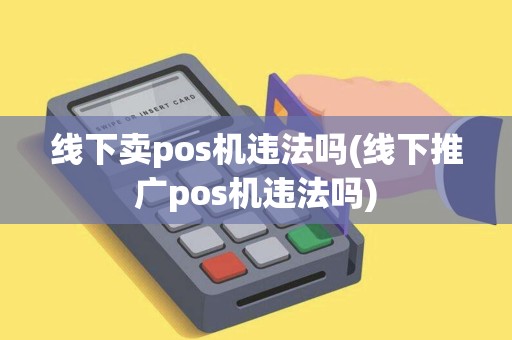 线下卖pos机违法吗(线下推广pos机违法吗)
