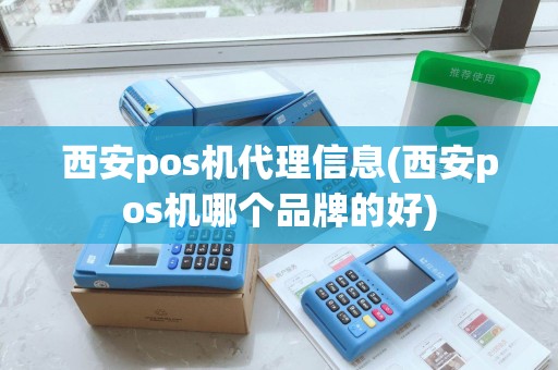 西安pos机代理信息(西安pos机哪个品牌的好)