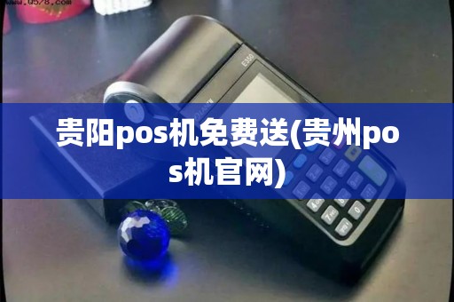 贵阳pos机免费送(贵州pos机官网)